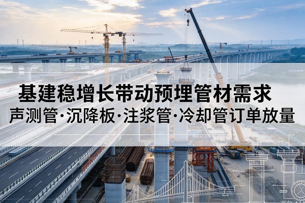 牡丹基建稳增长带动预埋监测管材需求，声测管、沉降板、注浆管订单持续放量