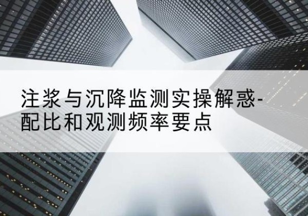 牡丹水泥浆配比不当会不会造成注浆管堵管？-注浆与沉降监测实操解惑-配比和观测频率要点
