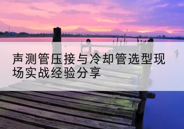 牡丹钳压式声测管如何压接才合格？-声测管压接与冷却管选型现场实战经验分享